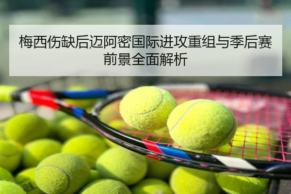 梅西伤缺后迈阿密国际进攻重组与季后赛前景全面解析