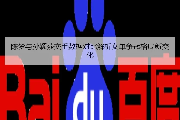 陈梦与孙颖莎交手数据对比解析女单争冠格局新变化